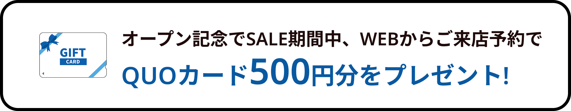 オープン記念でSALE期間中、WEBからご来店予約でQUOカード500円分をプレゼント!